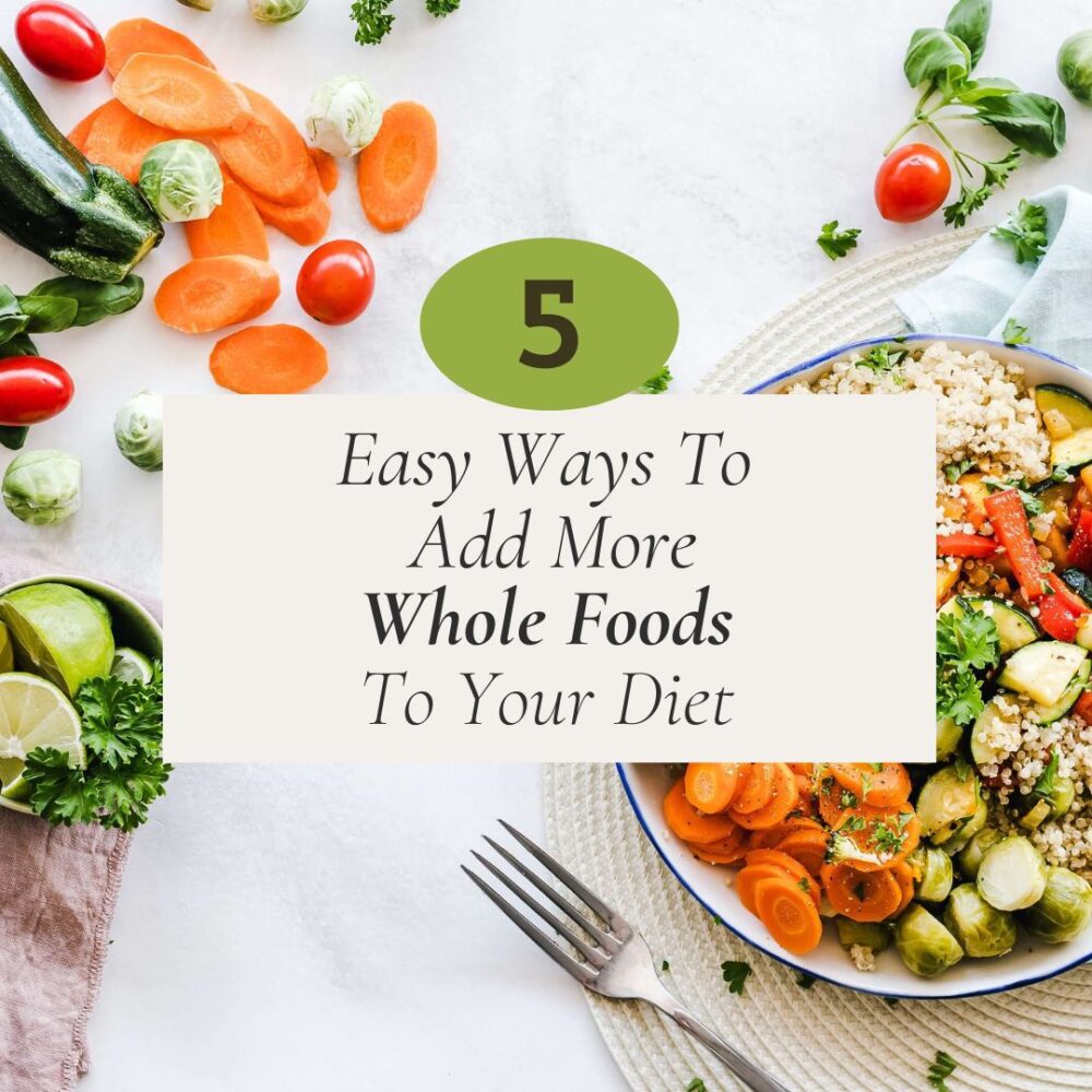 lots of different vegetables and a bowl of cooked vegetables and grains on a light background with the titile 5 easy ways to add more whole foods to your diet